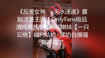 《反差女神☀️无水速递》露脸才是王道！OnlyFans极品清纯高颜治愈网红嫩妹【一只云烧】福利私拍~揉奶自摸骚得不得了