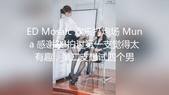 ED Mosaic 欢乐打炮场 Muna 感谢祭!拍过第一支觉得太有趣，第二支想试四个男